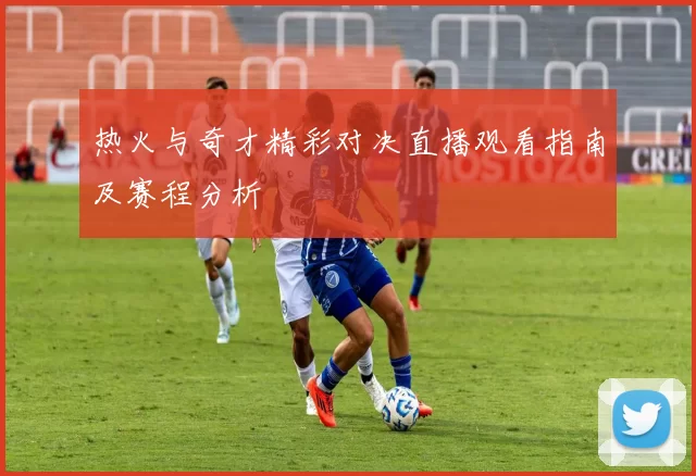 热火与奇才精彩对决直播观看指南及赛程分析