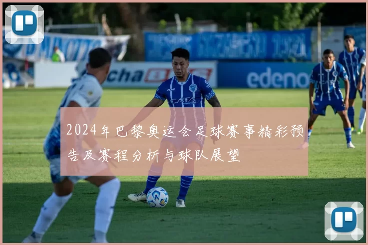2024年巴黎奥运会足球赛事精彩预告及赛程分析与球队展望