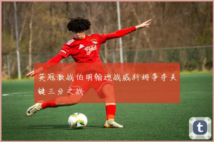 英冠激战伯明翰迎战威科姆争夺关键三分之战