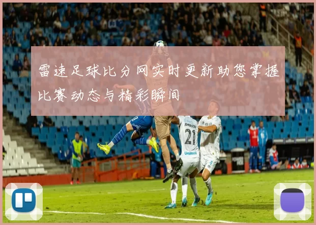 雷速足球比分网实时更新助您掌握比赛动态与精彩瞬间