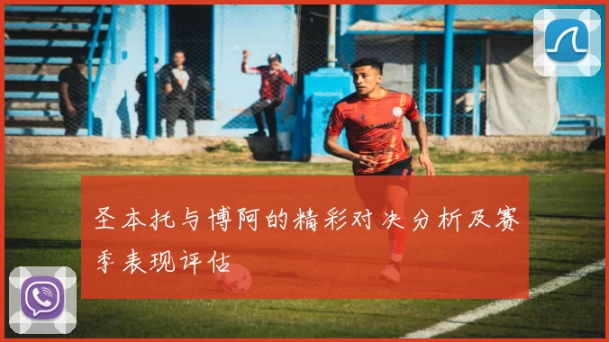 圣本托与博阿的精彩对决分析及赛季表现评估