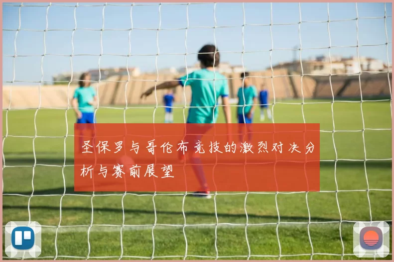 圣保罗与哥伦布竞技的激烈对决分析与赛前展望